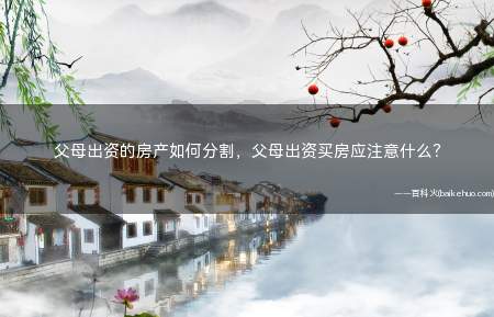 父母出资的房产如何分割,父母出资买房应注意什么?