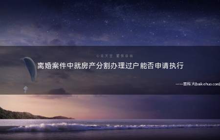 离婚案件中就房产分割办理过户能否申请执行