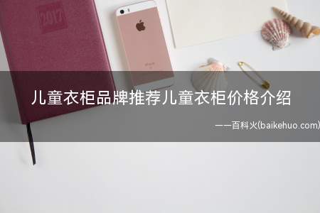 儿童衣柜品牌推荐儿童衣柜价格介绍(2019儿童衣柜品牌推荐)