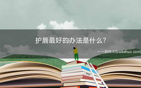护唇最好的办法是什么(小提醒去角量的妙处)