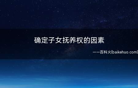 确定子女抚养权的因素(子女抚养权时应综合考虑多种因素)