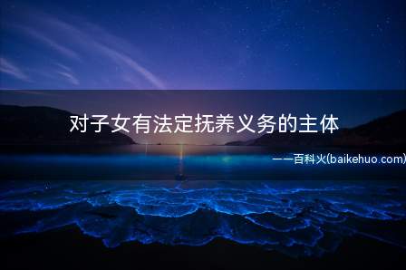 对子女有法定抚养义务的主体