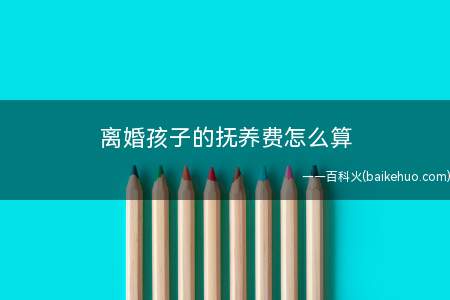 离婚孩子的抚养费怎么算(离婚孩子抚养费怎么计算)