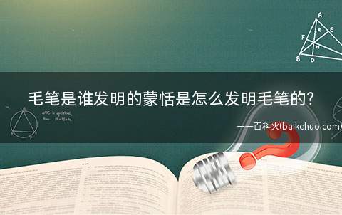 毛笔是谁发明的蒙恬是怎么发明毛笔的?