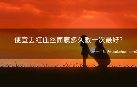 便宜去红血丝面膜多久敷一次最好(调理皮肤、增厚角质很有效)