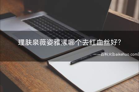 理肤泉薇姿雅漾哪个去红血丝好(雅漾的雅漾去红血丝有效吗)