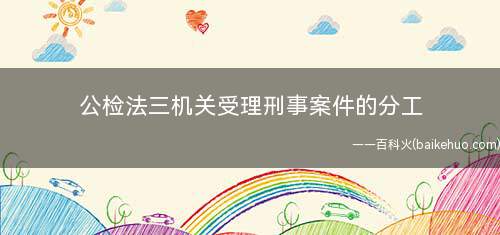 公检法三机关受理刑事案件的分工