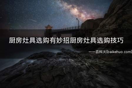 厨房灶具选购有妙招厨房灶具选购技巧