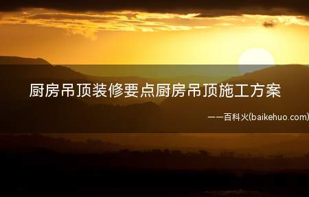 厨房吊顶装修要点厨房吊顶施工方案