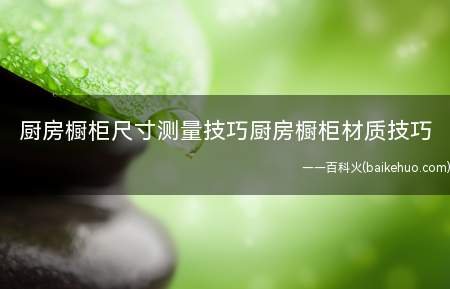 厨房橱柜尺寸测量技巧厨房橱柜材质技巧