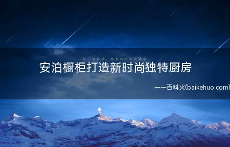 安泊橱柜打造新时尚独特厨房