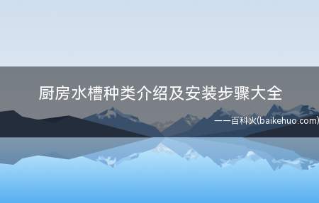 厨房水槽种类介绍及安装步骤大全