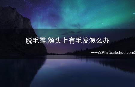脱毛露,额头上有毛发怎么办