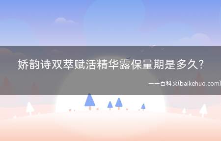 娇韵诗双萃赋活精华露保量期是多久(娇韵诗双萃赋活修护精华露)