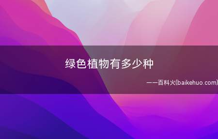 绿色植物有多少种(地球上绿色植物的演变过程)