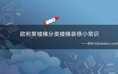 欧利莱楼梯分类楼梯装修小常识