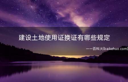 建设土地使用证换证有哪些规定