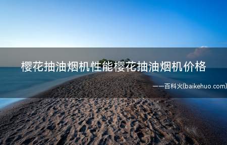 樱花抽油烟机性能樱花抽油烟机价格
