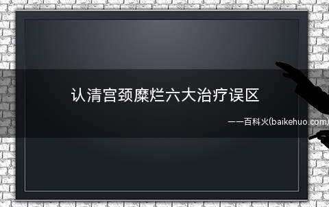 认清宫颈糜烂六大治疗误区(尚未生育的宫颈糜烂女性该怎样治疗)