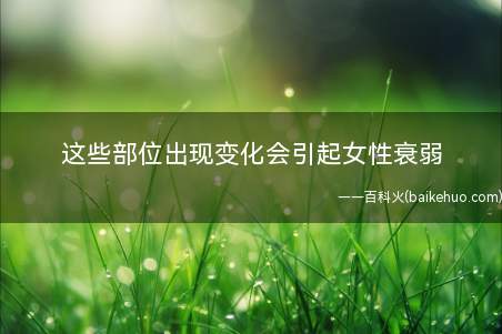 这些部位出现变化会引起女性衰弱