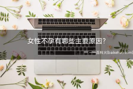 女性不孕有哪些主要原因?