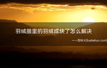 羽绒服里的羽绒成块了怎么解决(羽绒服里的羽绒成块了解决方法)