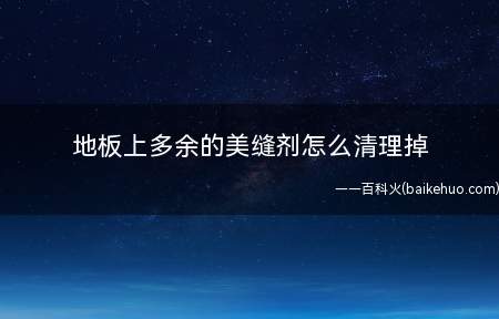 地板上多余的美缝剂怎么清理掉(地板上多余的美缝剂怎么清理)