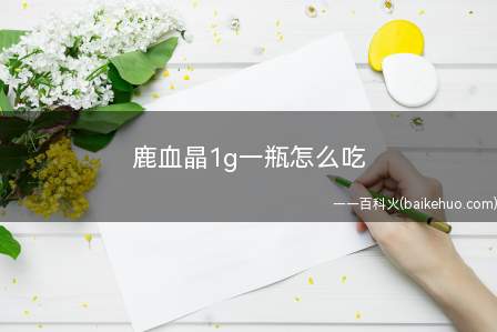 鹿血晶1g一瓶怎么吃