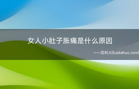 女人小肚子胀痛是什么原因(女人小肚子胀痛是什么缘故)