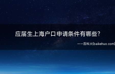 应届生上海户口申请条件有哪些(2022年毕业生上海市户口申请条件有哪些)