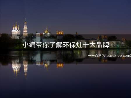 小编带你了解环保灶十大品牌(环保灶十大品牌有哪些)