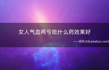 女人气血两亏吃什么药效果好