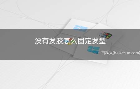 没有发胶怎么固定发型(没有发胶用什么代替发泥)