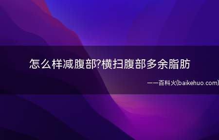 怎么样减腹部横扫腹部多余脂肪(三个高效的瘦腹动作可以让你在家变苗条!)