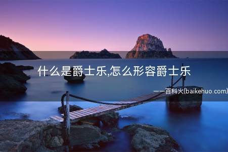 什么是爵士乐,怎么形容爵士乐