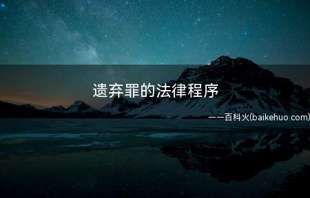 遗弃罪的法律程序(法律对遗弃罪如何规定)