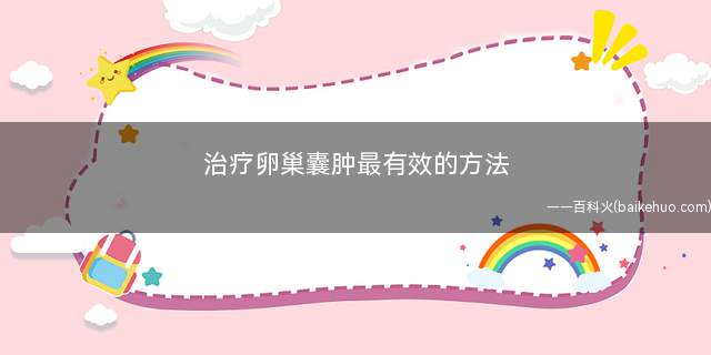 治疗卵巢囊肿最有效的方法(腹腔镜的治疗方法有哪些)