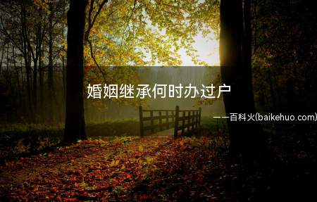 婚姻继承何时办过户