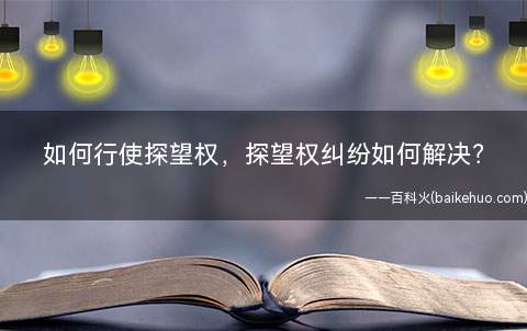 如何行使探望权,探望权纠纷如何解决(婚姻法规定了确定探望的时间、方式的两种途径)
