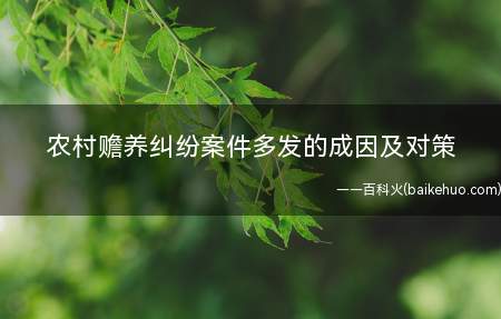 农村赡养纠纷案件多发的成因及对策(农村赡养纠纷案件多发的原因)