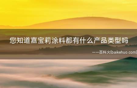 您知道嘉宝莉涂料都有什么产品类型吗