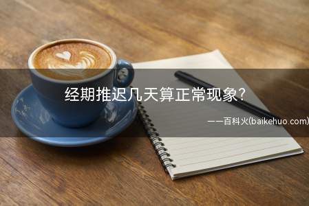 经期推迟几天算正常现象?