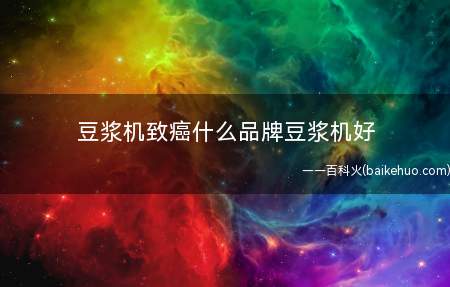 豆浆机致癌什么品牌豆浆机好