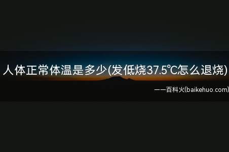 人体正常体温是多少(发低烧37.5℃怎么退烧)