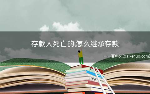 存款人死亡的,怎么继承存款
