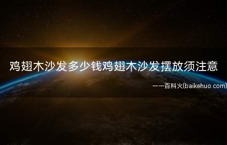 鸡翅木沙发多少钱鸡翅木沙发摆放须注意(鸡翅木沙发多少钱鸡翅家具使用禁忌)
