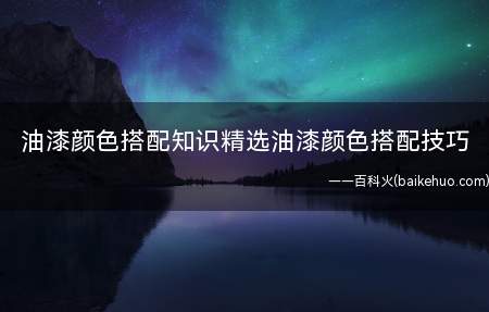 油漆颜色搭配知识精选油漆颜色搭配技巧(墙面颜色不宜过深怎么办)