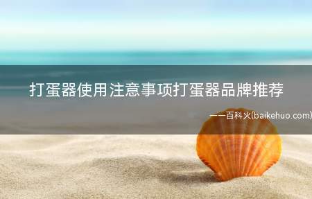 打蛋器使用注意事项打蛋器品牌推荐(2019打蛋器使用注意事项及品牌推荐)
