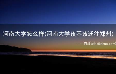 河南大学怎么样(河南大学该不该迁往郑州)(双管齐下:何达将重获荣耀!河南大学为什么不搬离开封)
