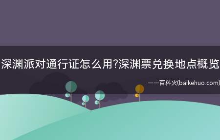 深渊派对通行证怎么用深渊票兑换地点概览(既然团奖的坚定不移的号子可以换来深渊党的邀请函和星辰深渊的灵)